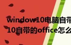 window10電腦自帶的office怎么激活（win10自帶的office怎么激活）